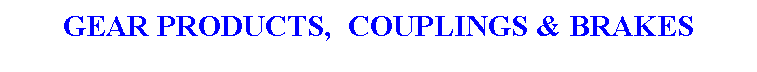 Text Box: GEAR PRODUCTS,&nbsp; COUPLINGS & BRAKES
