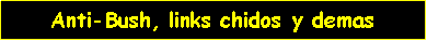 Cuadro de texto: Anti-Bush, links chidos y demas
