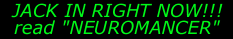 JACK IN RIGHT NOW! read "NEUROMANCER"