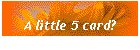 A little 5 card?