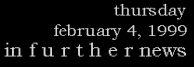 thursday, february 4, 1999 - in f u r t h e r news
