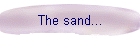 The sand...