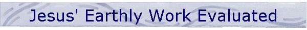 Jesus' Earthly Work Evaluated