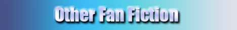 Banner: Other Fan Fiction - Links to Story Menu