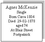 Text Box: Agnes McKenzie
Single
Born Circa 1804
Died  29-02-1878 
aged 74
At Blair Street Portpatrick


