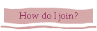 How do I join?