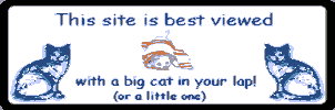 This Site best viewed with a big cat in your lap! (or a little one)