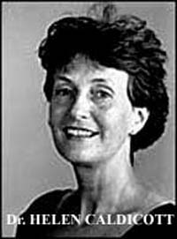 Dr. Helen Caldicott (Australian) A driven and articulate 
crusader of the Nuclear Freeze movement, Caldicott 
has spoken all over the world and has written several 
bestselling books. She was also the first president of 
Physicians for Social Responsibility, was personally 
nominated for a Nobel Peace Prize and has been 
awarded the Ghandi Peace Prize and the SANE 
Peace Award, among others.
