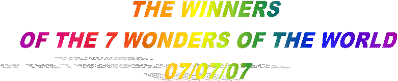 THE WINNERS 
OF THE 7 WONDERS OF THE WORLD
07/07/07