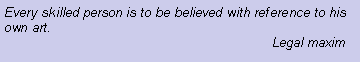Text Box: Every skilled person is to be believed with reference to his own art.                                                                        Legal maxim