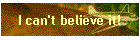 I can't believe it!