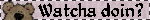 watchadoin?