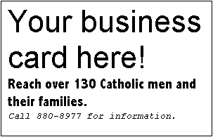 Text Box: Your business card here!
Reach over 130 Catholic men and their families.
Call 880-8977 for information.
