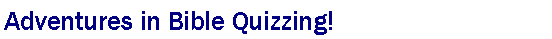 Text Box: Adventures in Bible Quizzing!