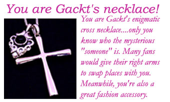 you are gackt's necklace!