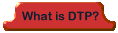 Click to go to 'what is dtp?'