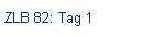 ZLB 82: Tag 1