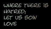 Where there is hatred, let us sow love.