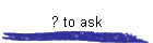 ? to ask