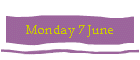 Monday 7 June