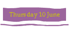 Thursday 10 June