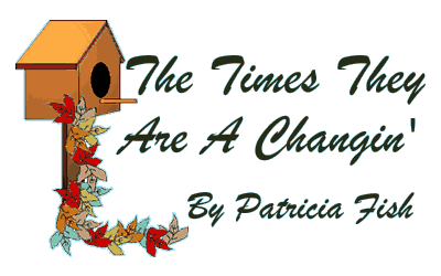 The Times They Are A Changin'  By: Patricia Fish