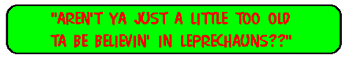 Aren't ya just a little too old to believe in leprechauns?